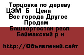 Торцовка по дереву  ЦЭМ-3Б › Цена ­ 45 000 - Все города Другое » Продам   . Башкортостан респ.,Баймакский р-н